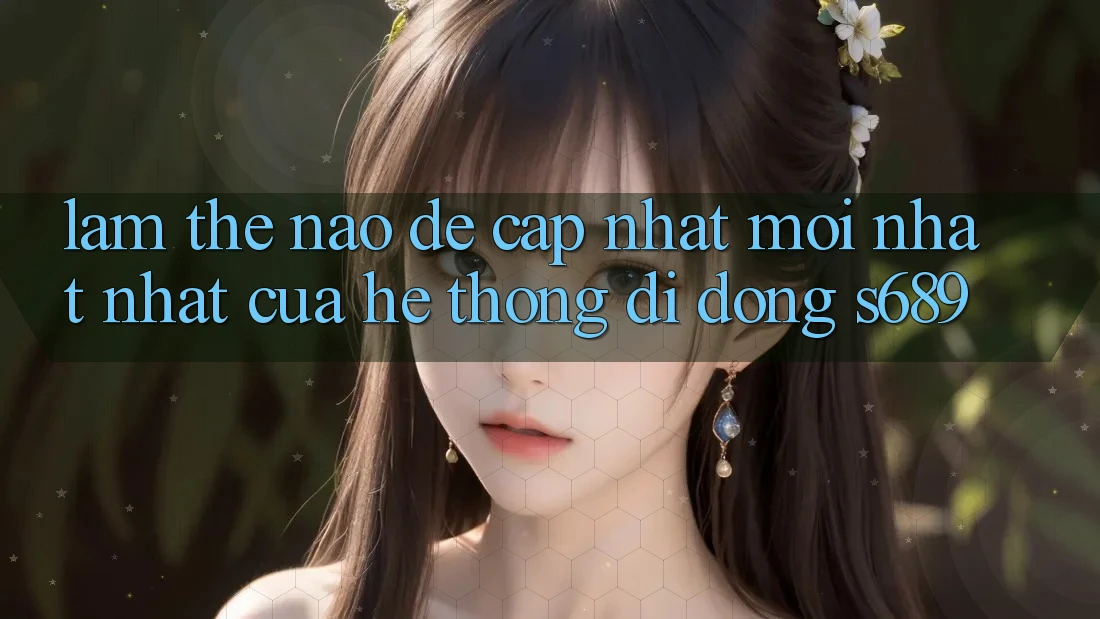 Làm thế nào để cập nhật mới nhất nhất của hệ thống di động s689? Làm thế nào để cập nhật mới nhất nhất của hệ thống di động s689?