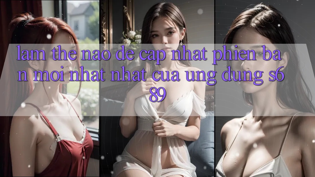 Làm thế nào để cập nhật phiên bản mới nhất nhất của ứng dụng s689? Làm thế nào để cập nhật phiên bản mới nhất nhất của ứng dụng s689?