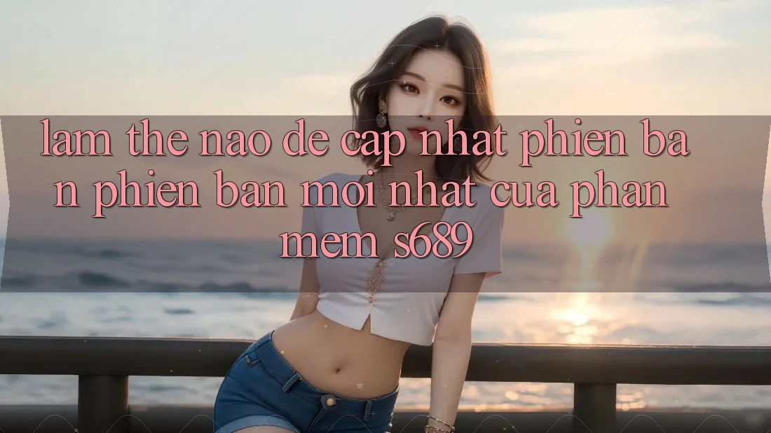 Làm thế nào để cập nhật phiên bản phiên bản mới nhất của phần mềm s689? Làm thế nào để cập nhật phiên bản phiên bản mới nhất của phần mềm s689?