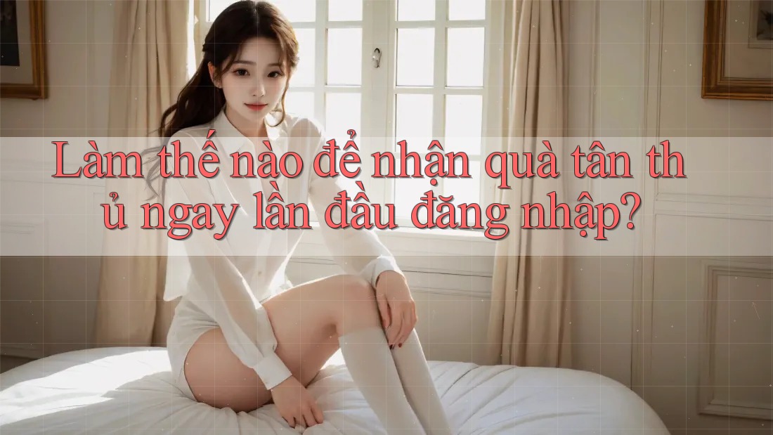 Làm thế nào để nhận quà tân thủ ngay lần đầu đăng nhập? Làm thế nào để nhận quà tân thủ ngay lần đầu đăng nhập?
