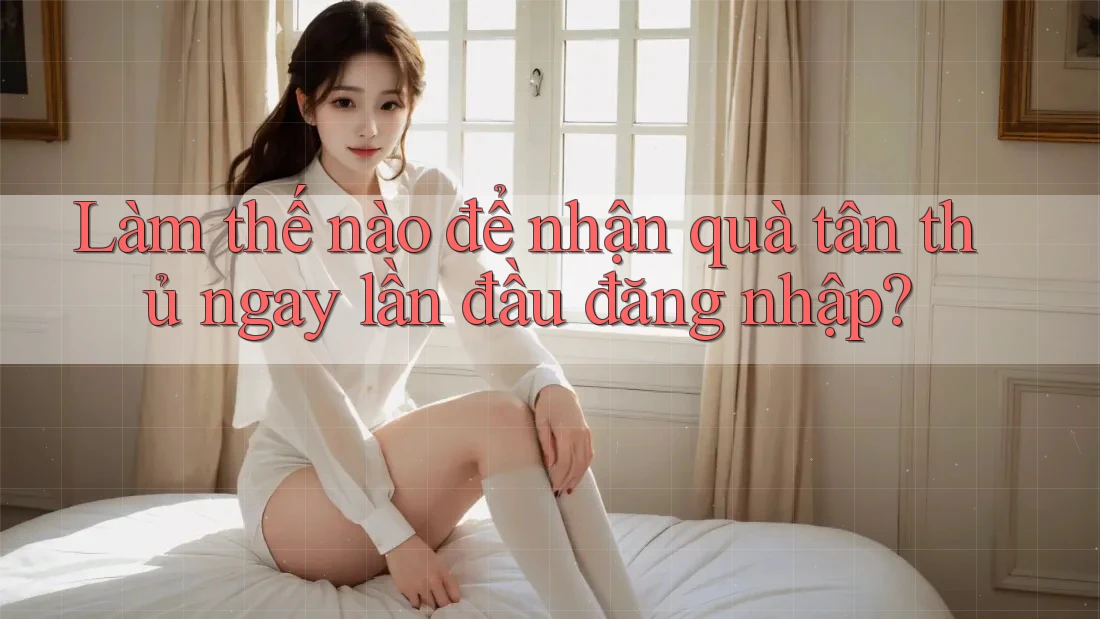 Làm thế nào để nhận quà tân thủ ngay lần đầu đăng nhập? Làm thế nào để nhận quà tân thủ ngay lần đầu đăng nhập?