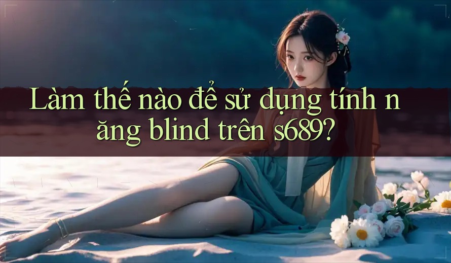 Làm thế nào để sử dụng tính năng blind trên s689?