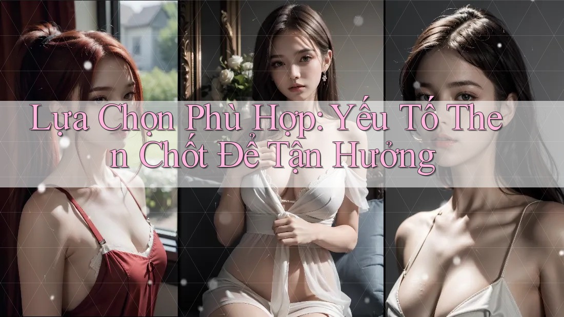 Lựa Chọn Phù Hợp: Yếu Tố Then Chốt Để Tận Hưởng Lựa Chọn Phù Hợp: Yếu Tố Then Chốt Để Tận Hưởng