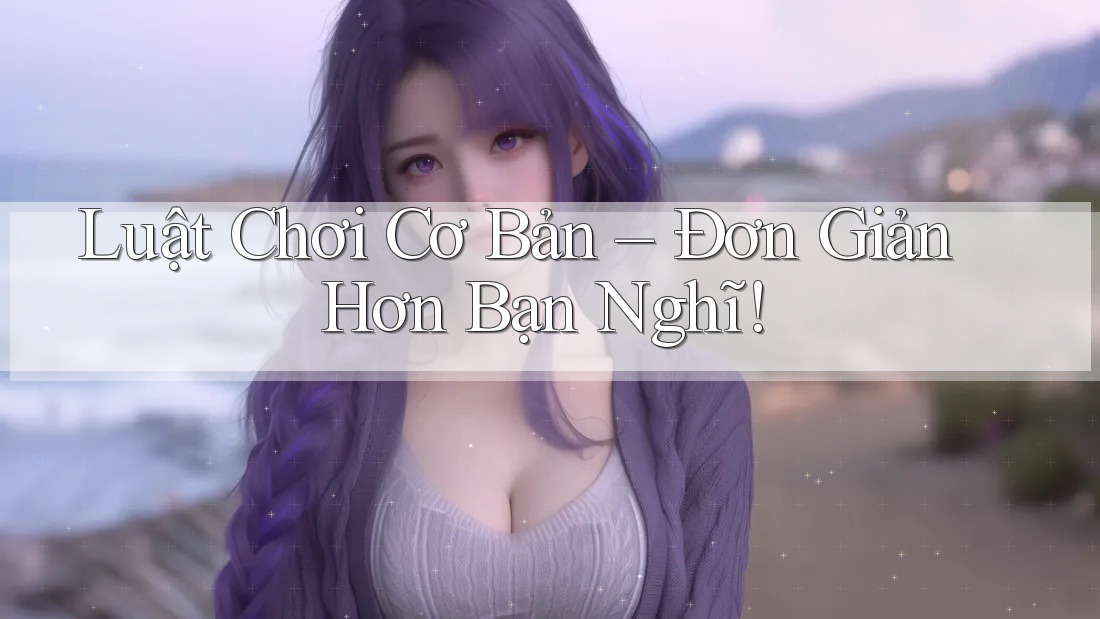 Luật Chơi Cơ Bản – Đơn Giản Hơn Bạn Nghĩ! Luật Chơi Cơ Bản – Đơn Giản Hơn Bạn Nghĩ!