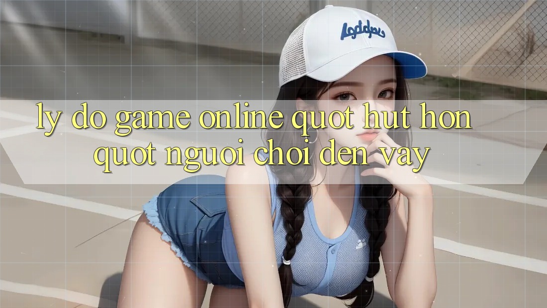 Lý Do Game Online " Hút Hồn" Người Chơi Đến Vậy? Lý Do Game Online " Hút Hồn" Người Chơi Đến Vậy?