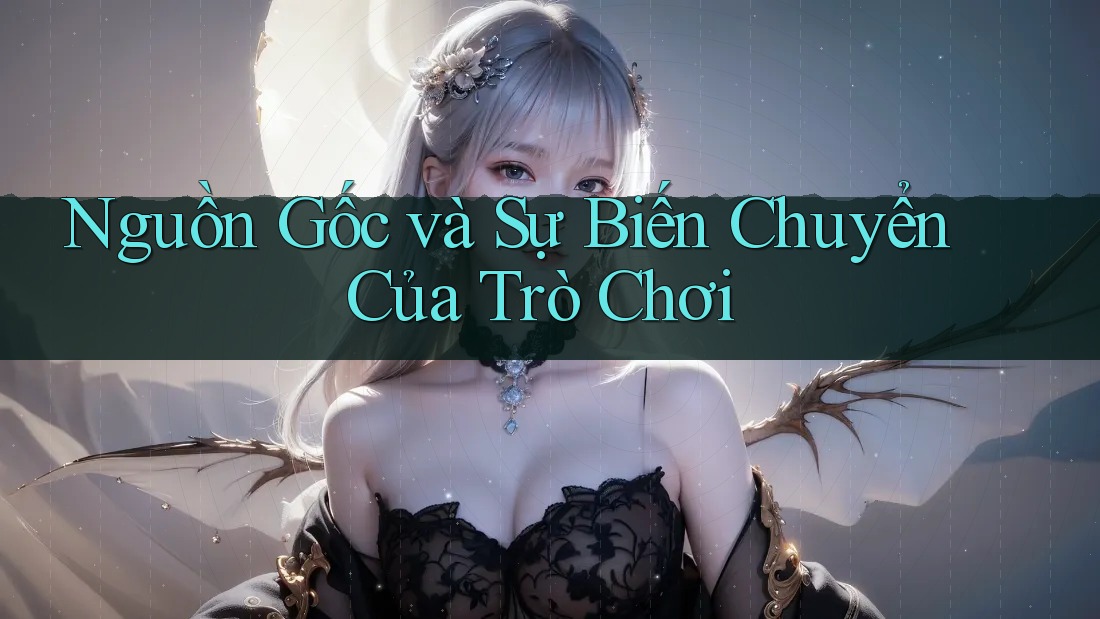 Nguồn Gốc và Sự Biến Chuyển Của Trò Chơi Nguồn Gốc và Sự Biến Chuyển Của Trò Chơi