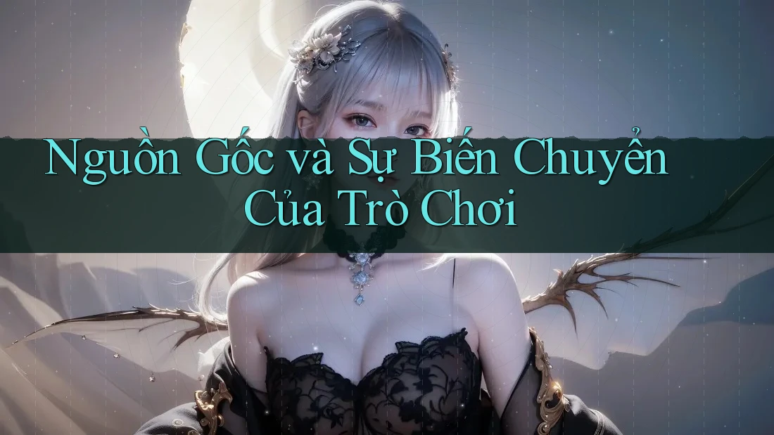 Nguồn Gốc và Sự Biến Chuyển Của Trò Chơi Nguồn Gốc và Sự Biến Chuyển Của Trò Chơi