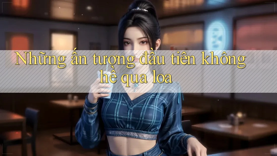 Những ấn tượng đầu tiên không hề qua loa Những ấn tượng đầu tiên không hề qua loa