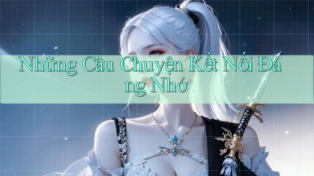 Những Câu Chuyện Kết Nối Đáng Nhớ Những Câu Chuyện Kết Nối Đáng Nhớ