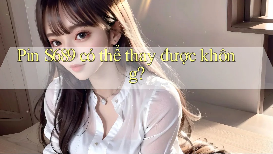 Pin S689 có thể thay được không?
