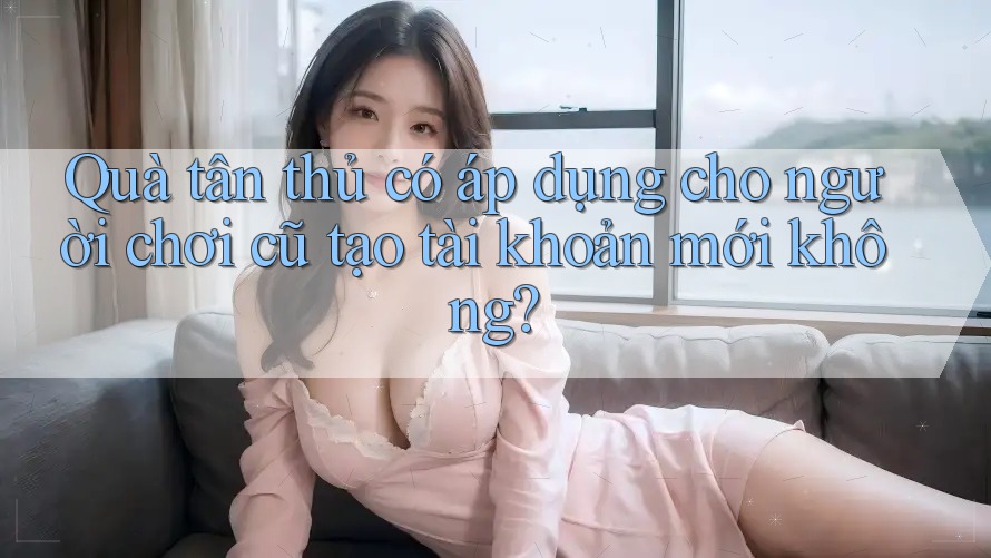 Quà tân thủ có áp dụng cho người chơi cũ tạo tài khoản mới không? Quà tân thủ có áp dụng cho người chơi cũ tạo tài khoản mới không?