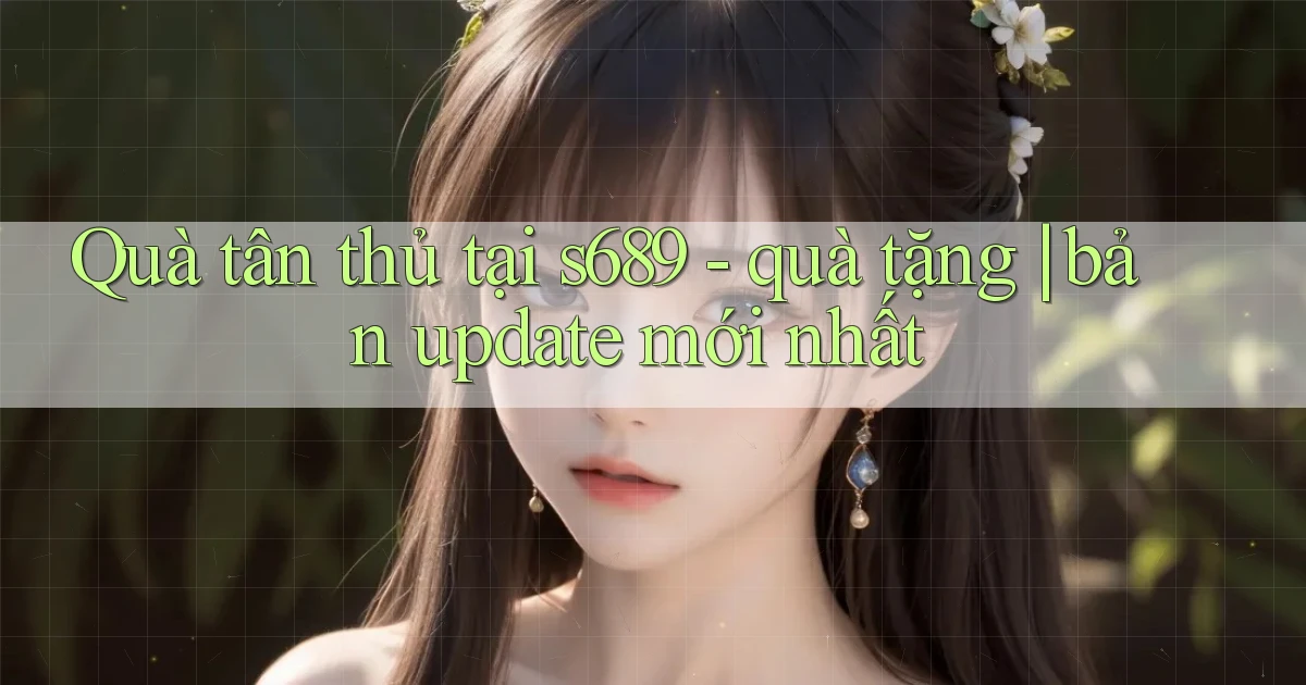 Quà tân thủ tại s689   quà tặng bản update mới nhất