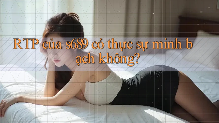 RTP của s689 có thực sự minh bạch không? RTP của s689 có thực sự minh bạch không?