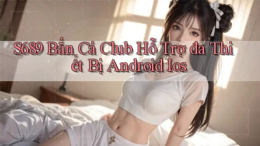 s689  bắn cá club hỗ trợ đa thiết bị android ios