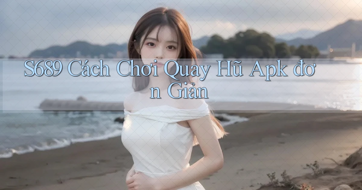 s689  cách chơi quay hũ apk đơn giản