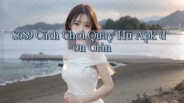 s689  cách chơi quay hũ apk đơn giản