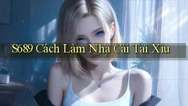 s689  cách làm nhà cái tài xỉu