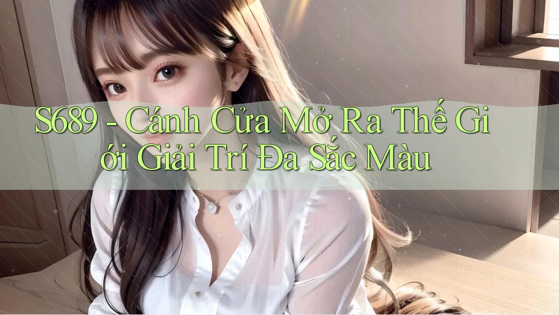 S689 - Cánh Cửa Mở Ra Thế Giới Giải Trí Đa Sắc Màu S689 - Cánh Cửa Mở Ra Thế Giới Giải Trí Đa Sắc Màu