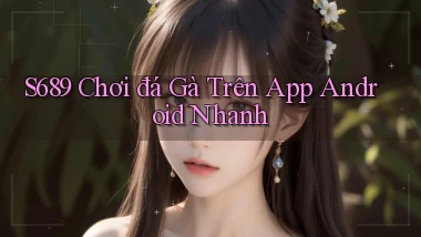 s689  chơi đá gà trên app android nhanh