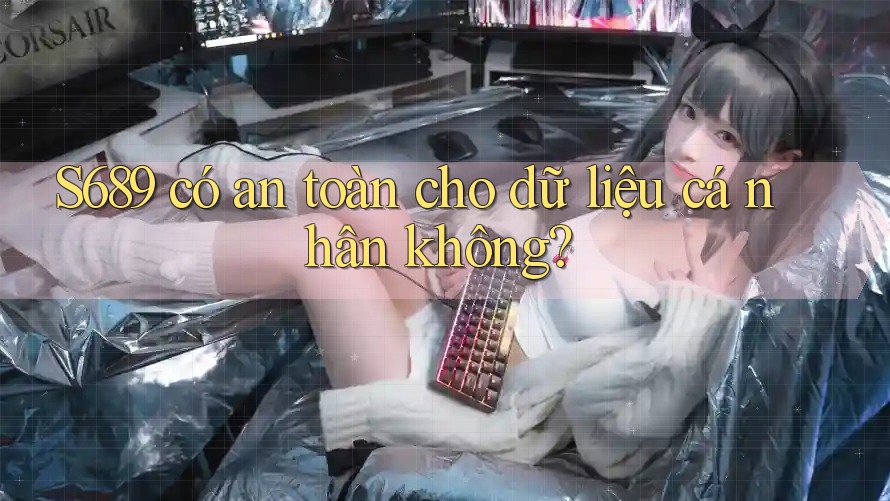 s689 có an toàn cho dữ liệu cá nhân không? s689 có an toàn cho dữ liệu cá nhân không?