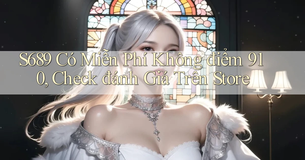 S689 có miễn phí không điểm 910, check đánh giá trên store