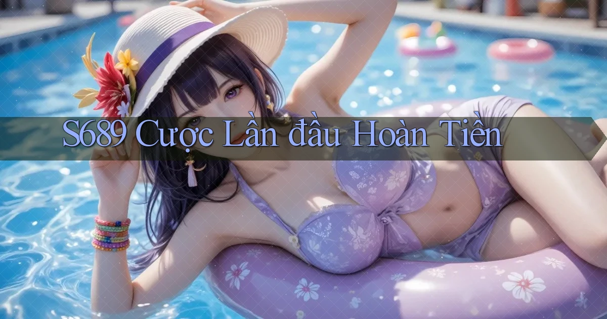 s689  cược lần đầu hoàn tiền