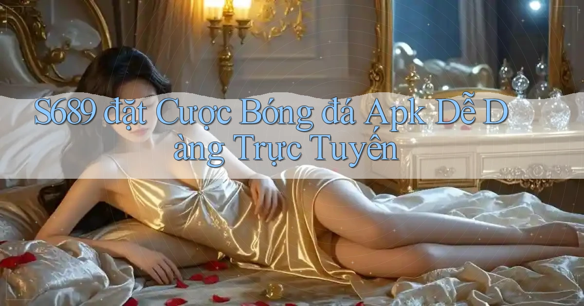 s689  đặt cược bóng đá apk dễ dàng trực tuyến