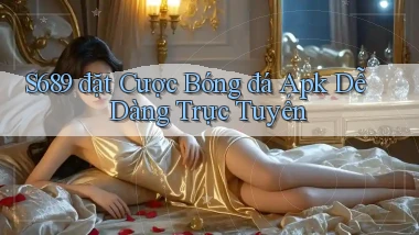 s689  đặt cược bóng đá apk dễ dàng trực tuyến