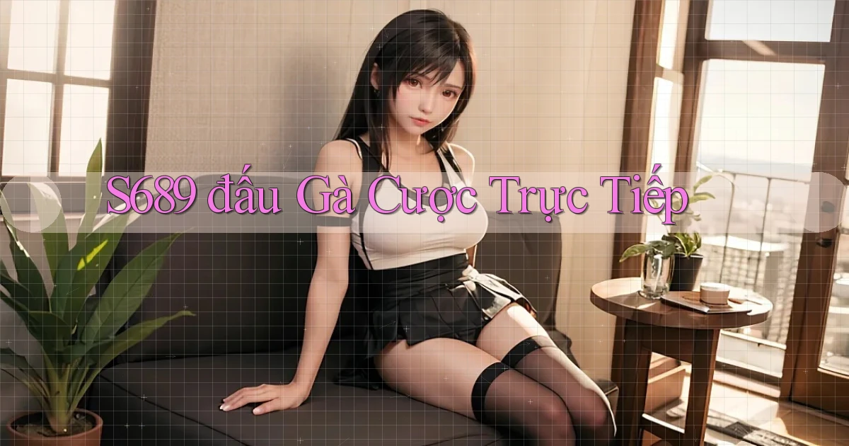 s689  đấu gà cược trực tiếp