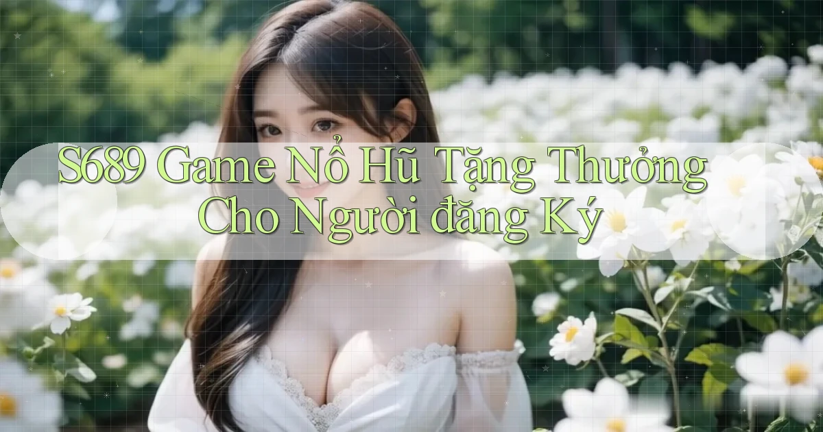 s689  game nổ hũ tặng thưởng cho người đăng ký