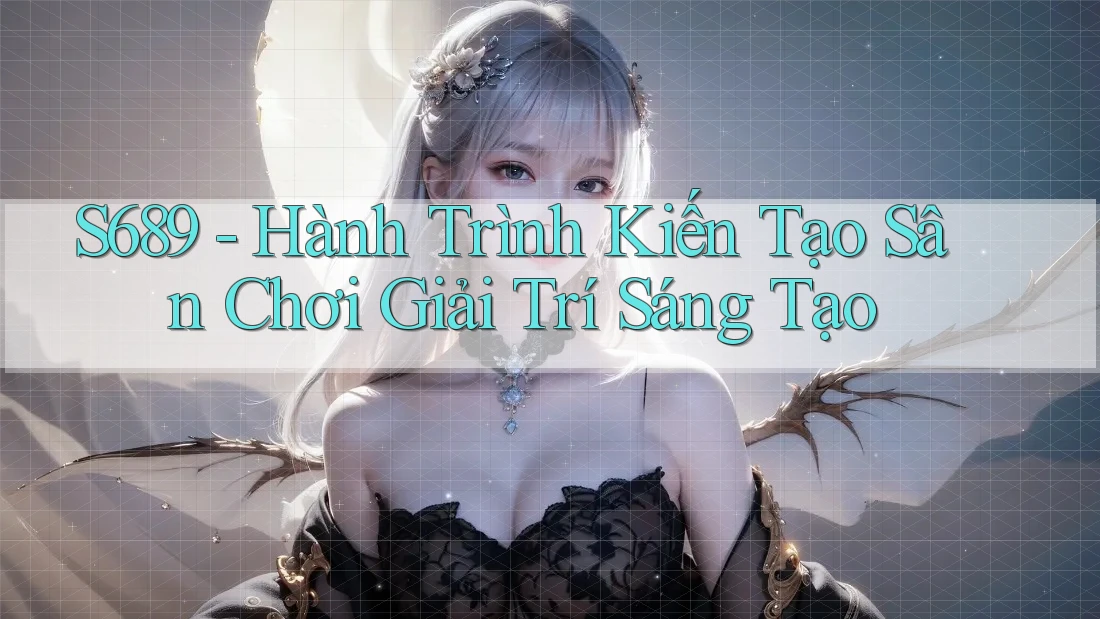 S689 - Hành Trình Kiến Tạo Sân Chơi Giải Trí Sáng Tạo S689 - Hành Trình Kiến Tạo Sân Chơi Giải Trí Sáng Tạo
