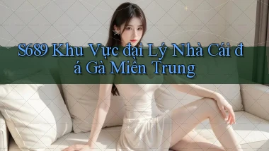 s689  khu vực đại lý nhà cái đá gà miền trung
