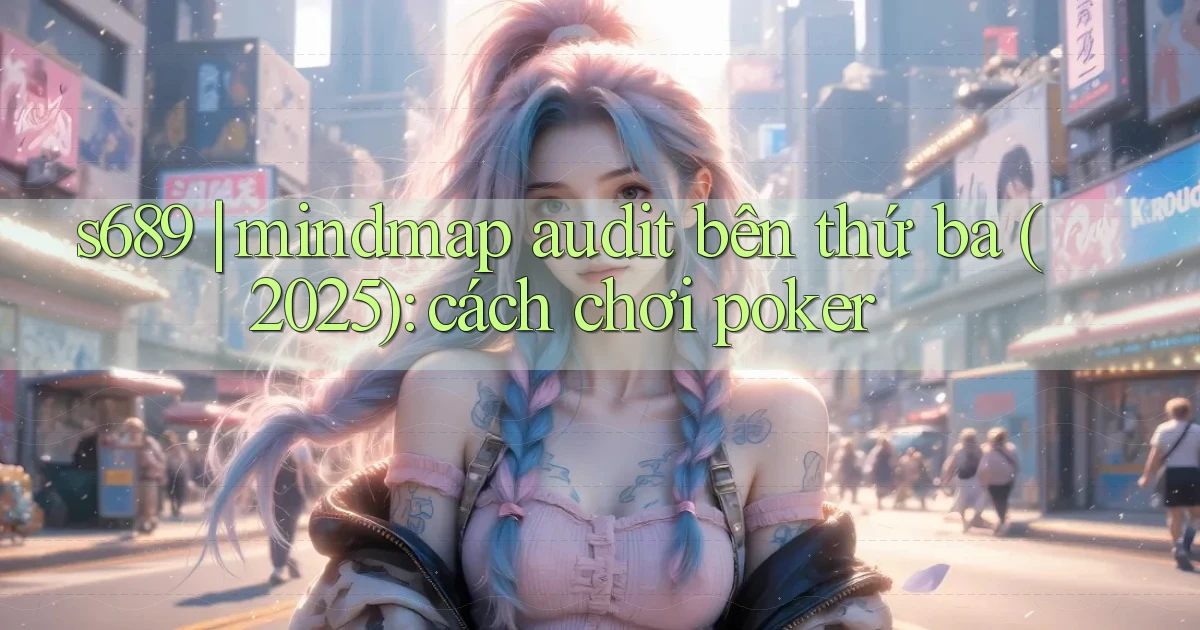 s689 mindmap audit bên thứ ba (2025) cách chơi poker