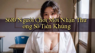 s689  người chơi mới nhận thưởng số tiền khủng