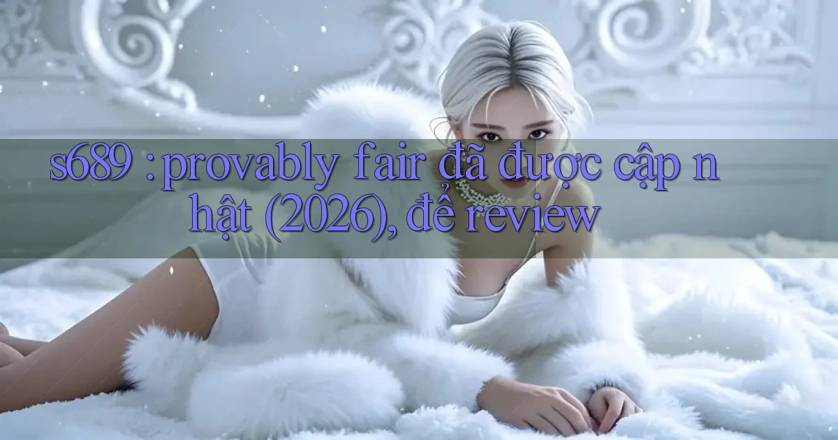 s689 provably fair đã được cập nhật (2026), để review