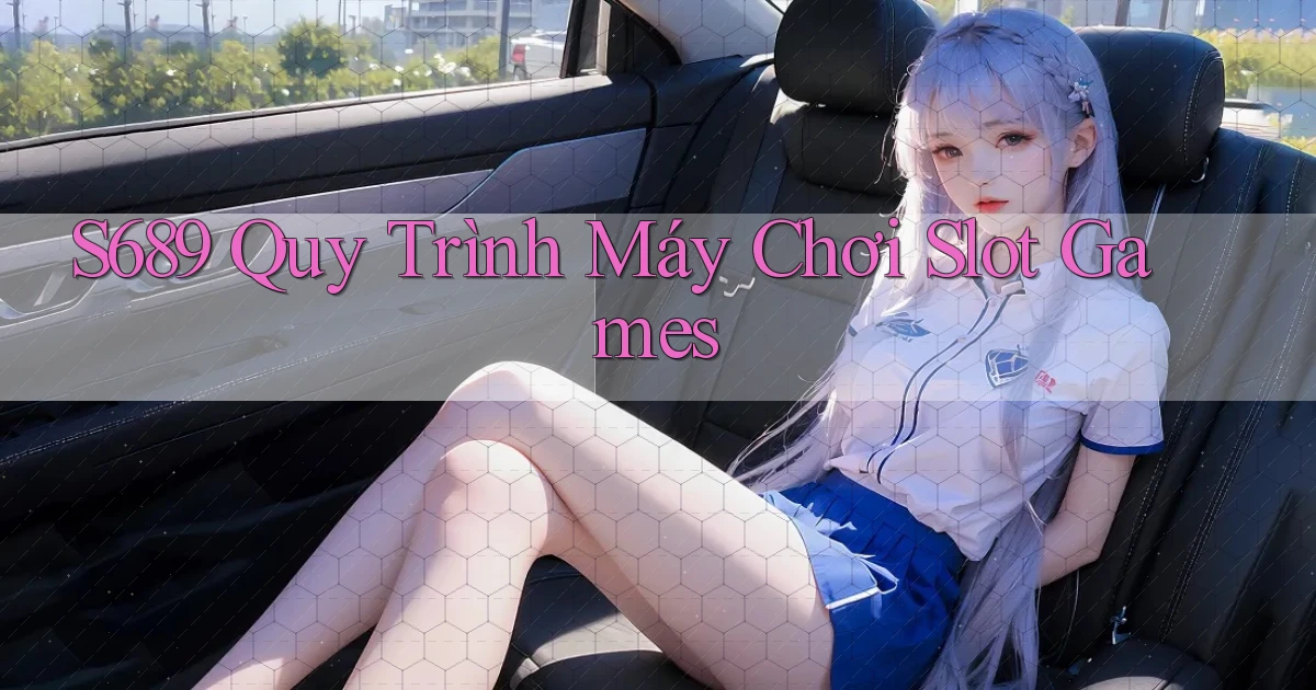 s689  quy trình máy chơi slot games