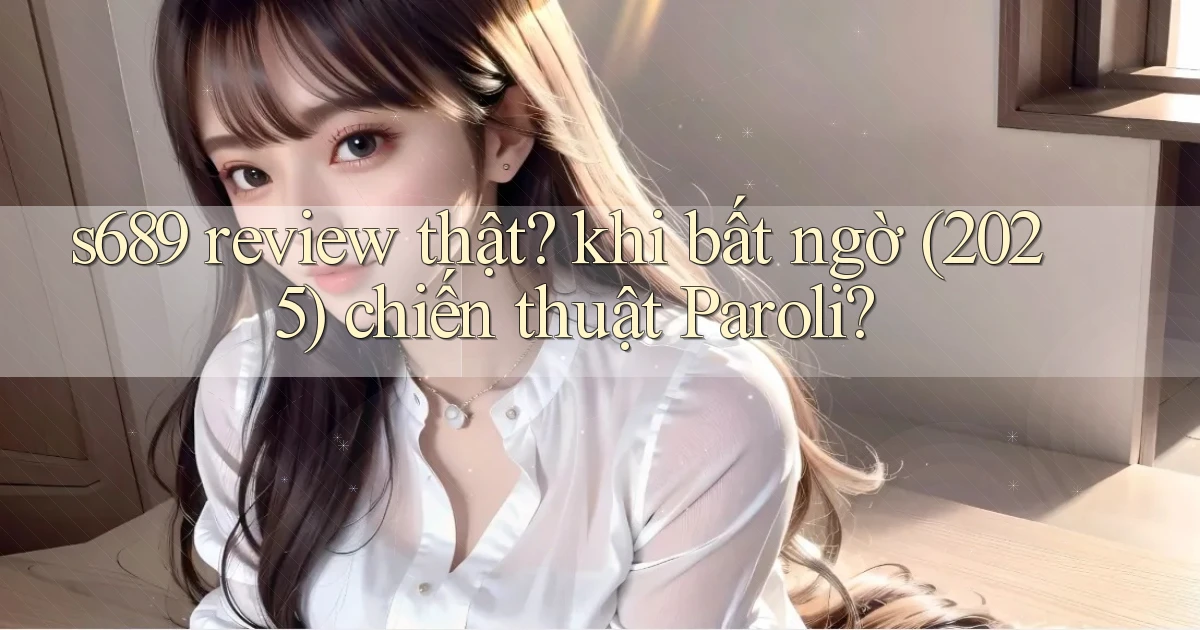 s689 review thật khi bất ngờ (2025) chiến thuật Paroli