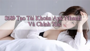 s689  tạo tài khoản apk nhanh và chính xác