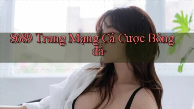 s689  trang mạng cá cược bóng đá