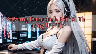 s689  ứng dụng đánh bài đổi thưởng uy tín