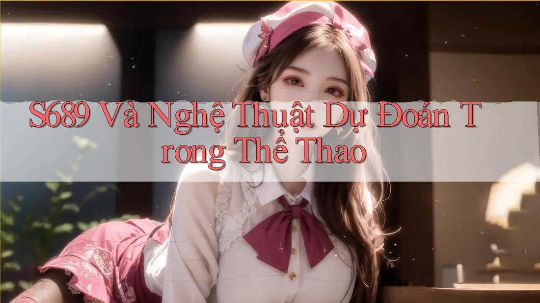 S689 Và Nghệ Thuật Dự Đoán Trong Thể Thao S689 Và Nghệ Thuật Dự Đoán Trong Thể Thao