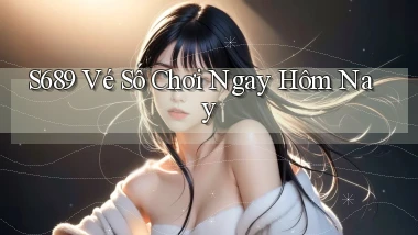 s689  vé số chơi ngay hôm nay