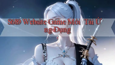 s689   Website Game Mới ｜ Tải Ứng Dụng