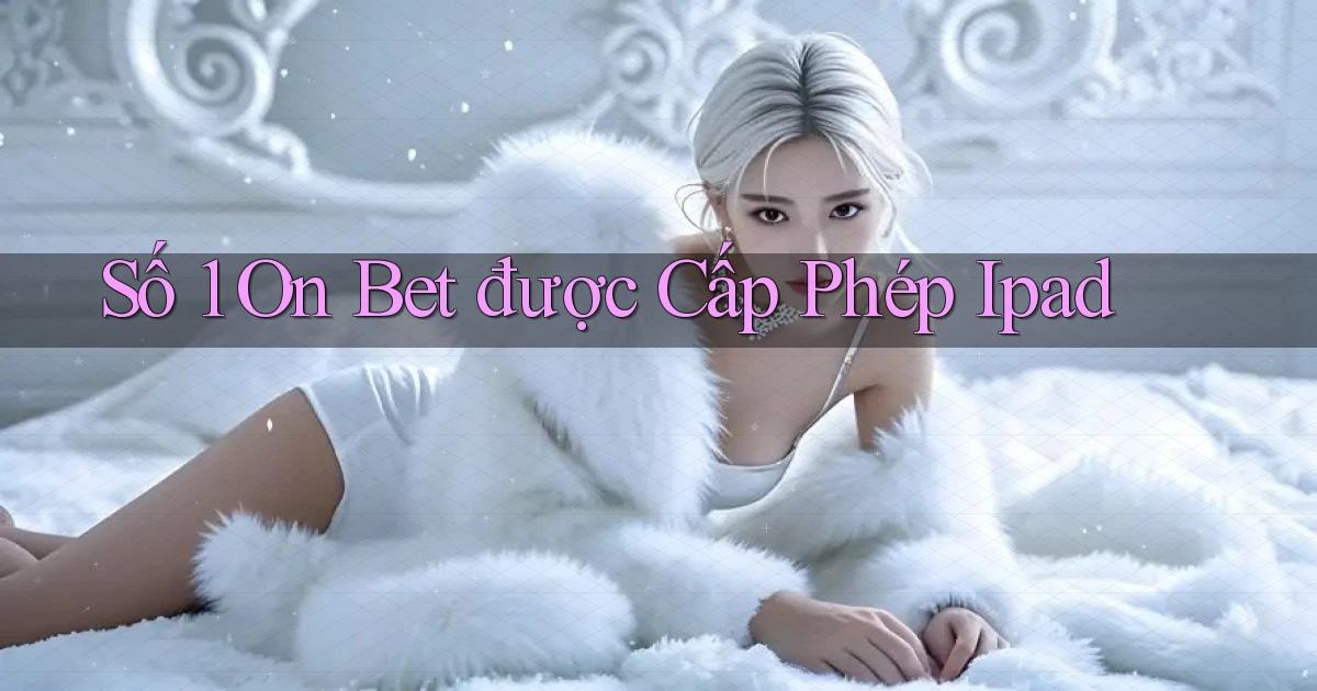 số 1 on bet được cấp phép ipad