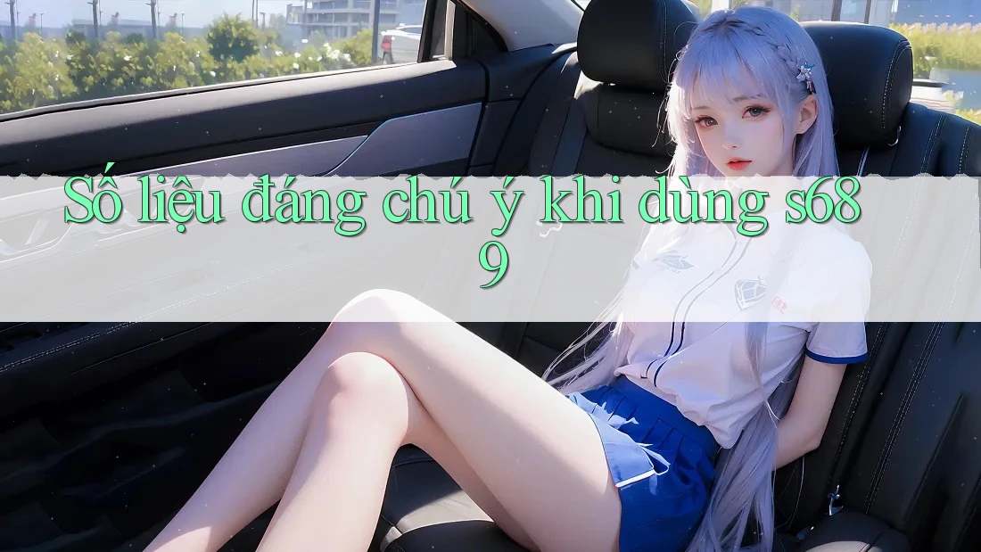 Số liệu đáng chú ý khi dùng s689