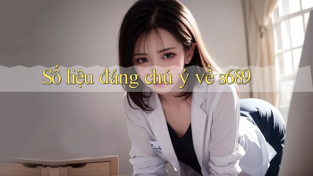 Số liệu đáng chú ý về s689 Số liệu đáng chú ý về s689
