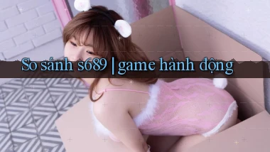 So sánh s689 game hành động