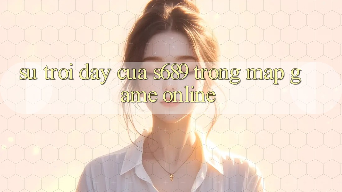 Sự Trỗi Dậy Của s689 Trong Map Game online