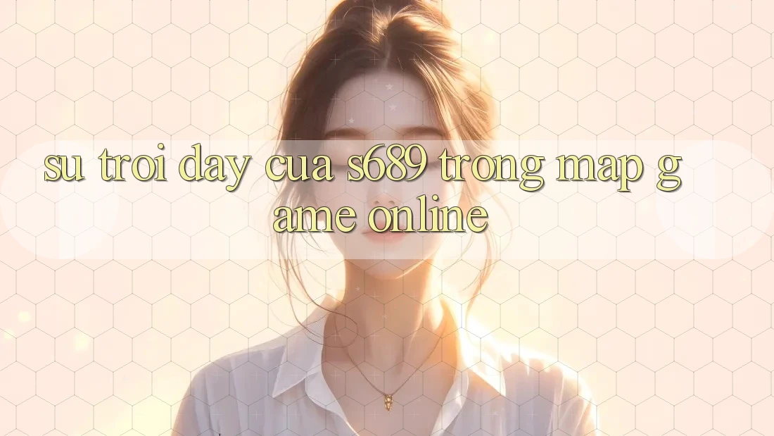 Sự Trỗi Dậy Của s689 Trong Map Game online Sự Trỗi Dậy Của s689 Trong Map Game online