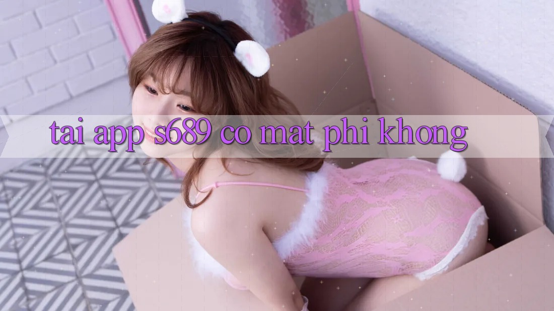 Tải app s689 có mất phí không? Tải app s689 có mất phí không?